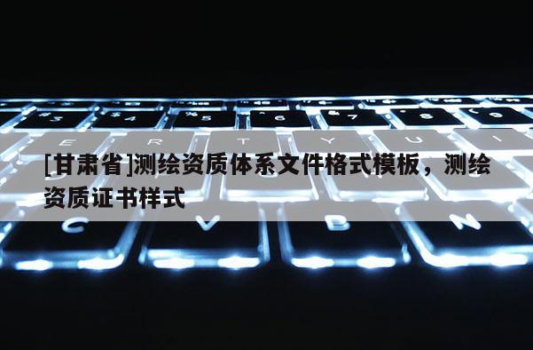 [甘肅省]測繪資質(zhì)體系文件格式模板，測繪資質(zhì)證書樣式