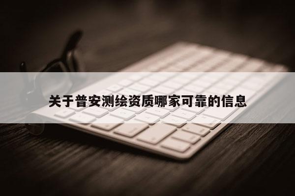 關(guān)于普安測繪資質(zhì)哪家可靠的信息