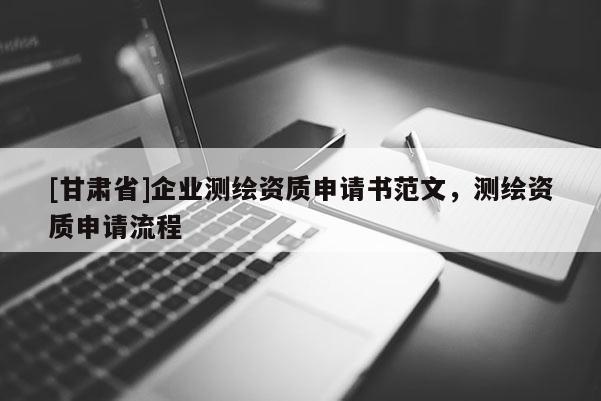 [甘肅省]企業(yè)測(cè)繪資質(zhì)申請(qǐng)書(shū)范文，測(cè)繪資質(zhì)申請(qǐng)流程