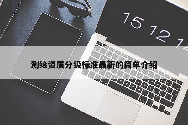 測繪資質(zhì)分級標準最新的簡單介紹