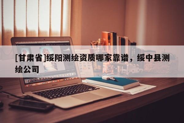 [甘肅省]綏陽(yáng)測(cè)繪資質(zhì)哪家靠譜，綏中縣測(cè)繪公司