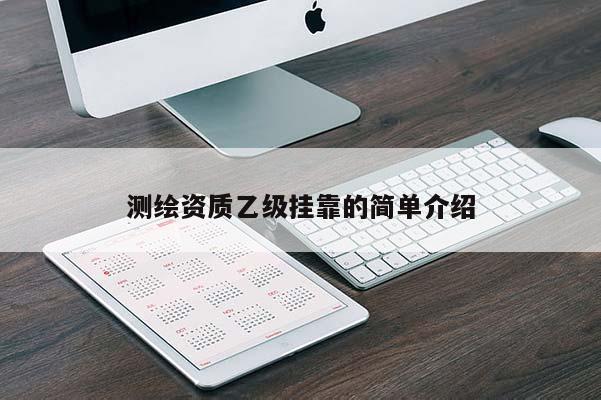 測繪資質(zhì)乙級掛靠的簡單介紹