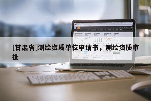 [甘肅省]測(cè)繪資質(zhì)單位申請(qǐng)書(shū)，測(cè)繪資質(zhì)審批