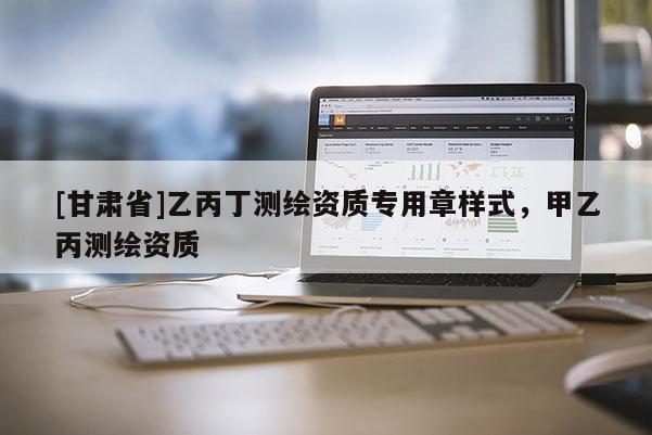 [甘肅省]乙丙丁測(cè)繪資質(zhì)專用章樣式，甲乙丙測(cè)繪資質(zhì)