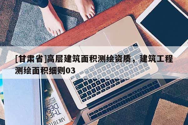 [甘肅省]高層建筑面積測繪資質(zhì)，建筑工程測繪面積細(xì)則03