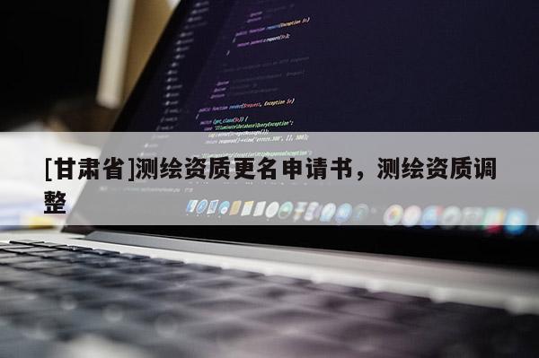 [甘肅省]測繪資質(zhì)更名申請書，測繪資質(zhì)調(diào)整