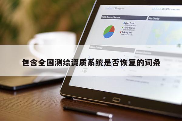 包含全國測繪資質(zhì)系統(tǒng)是否恢復(fù)的詞條