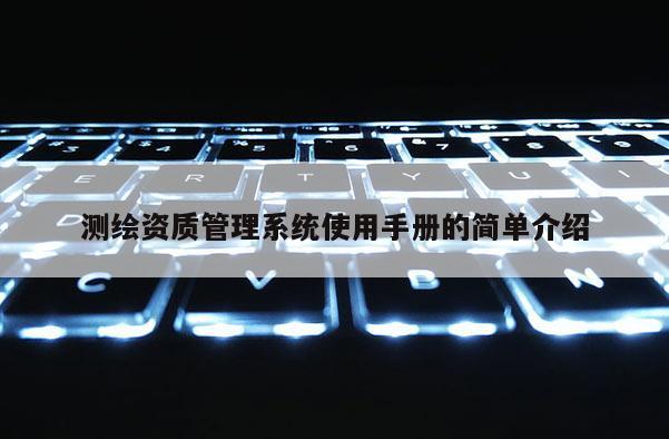 測繪資質管理系統(tǒng)使用手冊的簡單介紹