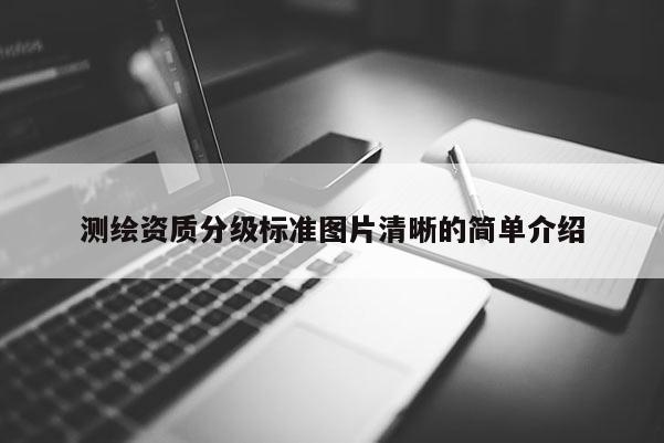 測繪資質(zhì)分級標準圖片清晰的簡單介紹