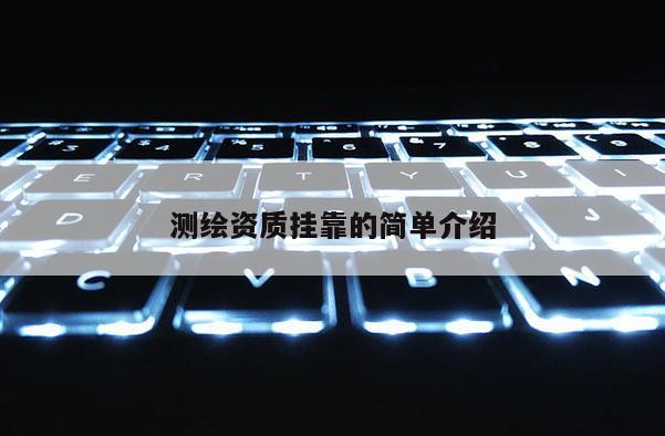 測繪資質(zhì)掛靠的簡單介紹