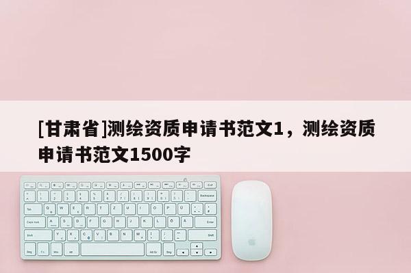 [甘肅省]測(cè)繪資質(zhì)申請(qǐng)書(shū)范文1，測(cè)繪資質(zhì)申請(qǐng)書(shū)范文1500字