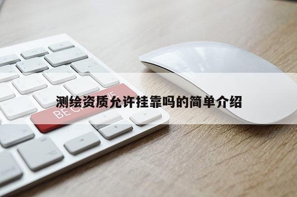 測(cè)繪資質(zhì)允許掛靠嗎的簡(jiǎn)單介紹