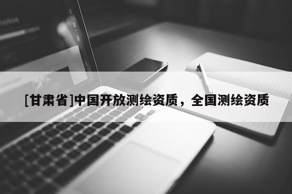 [甘肅省]中國開放測繪資質(zhì)，全國測繪資質(zhì)
