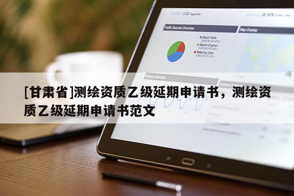 [甘肅省]測(cè)繪資質(zhì)乙級(jí)延期申請(qǐng)書，測(cè)繪資質(zhì)乙級(jí)延期申請(qǐng)書范文