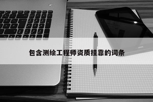 包含測(cè)繪工程師資質(zhì)掛靠的詞條