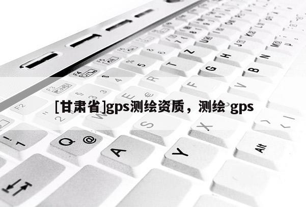 [甘肅省]gps測繪資質，測繪 gps