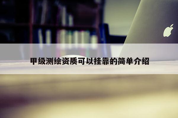 甲級(jí)測(cè)繪資質(zhì)可以掛靠的簡(jiǎn)單介紹