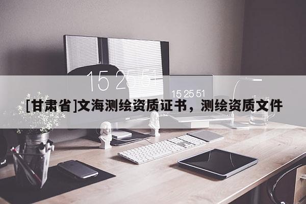 [甘肅省]文海測繪資質證書，測繪資質文件