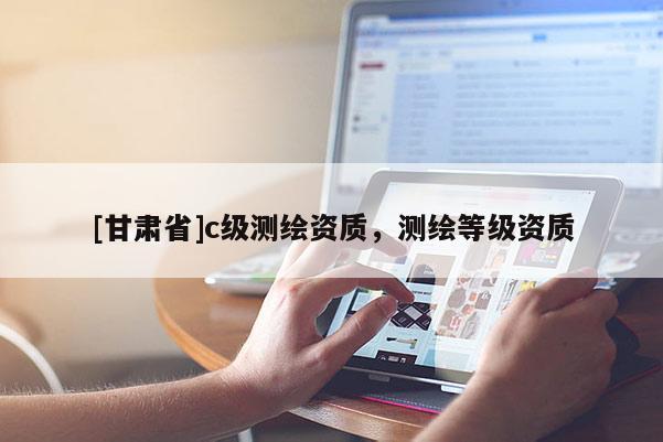 [甘肅省]c級(jí)測(cè)繪資質(zhì)，測(cè)繪等級(jí)資質(zhì)