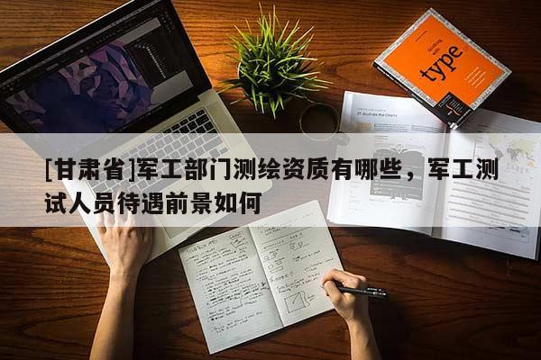 [甘肅省]軍工部門測繪資質(zhì)有哪些，軍工測試人員待遇前景如何
