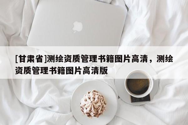 [甘肅省]測繪資質(zhì)管理書籍圖片高清，測繪資質(zhì)管理書籍圖片高清版