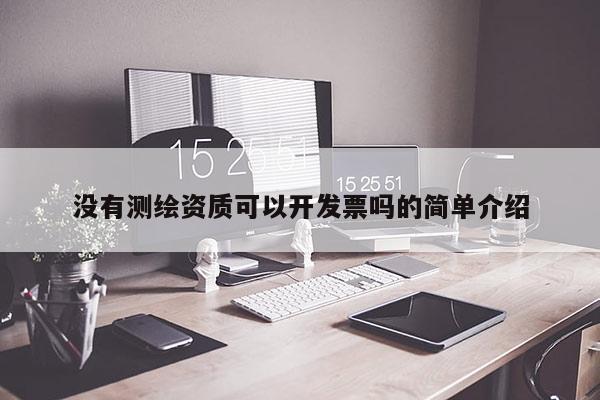 沒(méi)有測(cè)繪資質(zhì)可以開(kāi)發(fā)票嗎的簡(jiǎn)單介紹