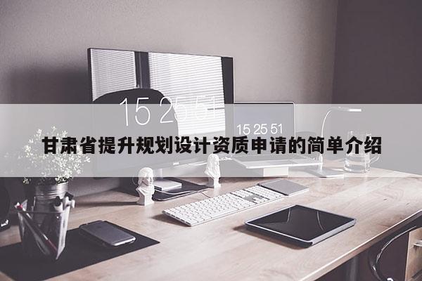 甘肅省提升規(guī)劃設(shè)計(jì)資質(zhì)申請(qǐng)的簡(jiǎn)單介紹