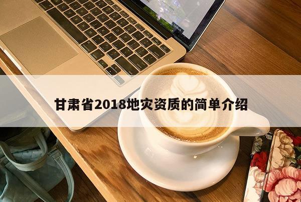 甘肅省2018地災(zāi)資質(zhì)的簡單介紹