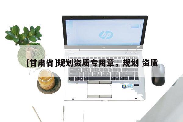 [甘肅省]規(guī)劃資質(zhì)專用章，規(guī)劃 資質(zhì)