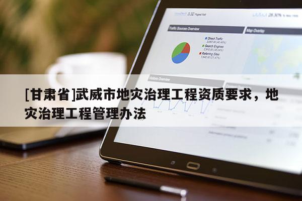 [甘肅省]武威市地災(zāi)治理工程資質(zhì)要求，地災(zāi)治理工程管理辦法